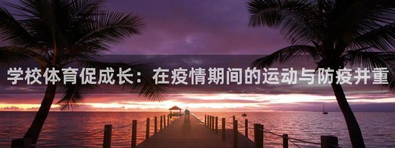 天天体育nba直播：学校体育促成长：在疫情期间的运动与防疫并重