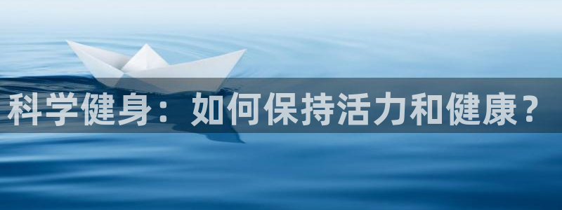 天天体育微博：科学健身：如何保持活力和健康？