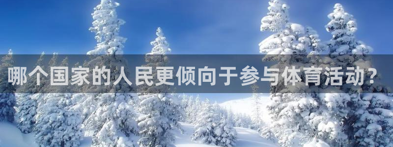 天天体育赛事直播：哪个国家的人民更倾向于参与体育活动？